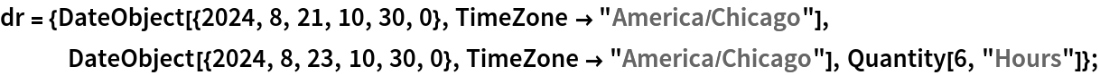 dr = {DateObject[{2024, 8, 21, 10, 30, 0}, TimeZone -> "America/Chicago"], DateObject[{2024, 8, 23, 10, 30, 0}, TimeZone -> "America/Chicago"], Quantity[6, "Hours"]};