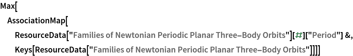 Max[AssociationMap[
  ResourceData[
      "Families of Newtonian Periodic Planar Three-Body Orbits"][#][
    "Period"] &, Keys[ResourceData[
    "Families of Newtonian Periodic Planar Three-Body Orbits"]]]]