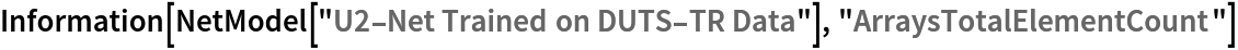 Information[
 NetModel[
  "U2-Net Trained on DUTS-TR Data"], "ArraysTotalElementCount"]