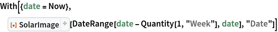 With[{date = Now},
 ResourceFunction["SolarImage"][
  DateRange[date - Quantity[1, "Week"], date], "Date"]]