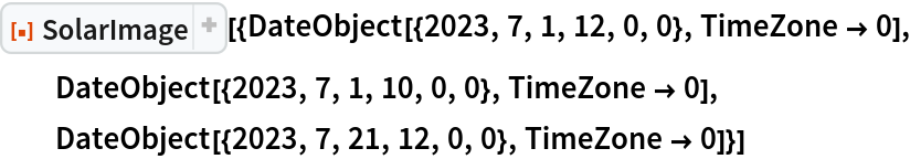 ResourceFunction["SolarImage", ResourceVersion->"1.4.0"][{DateObject[{2023, 7, 1, 12, 0, 0}, TimeZone -> 0], DateObject[{2023, 7, 1, 10, 0, 0}, TimeZone -> 0], DateObject[{2023, 7, 21, 12, 0, 0}, TimeZone -> 0]}]