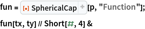 fun = ResourceFunction["SphericalCap"][p, "Function"];
fun[tx, ty] // Short[#, 4] &