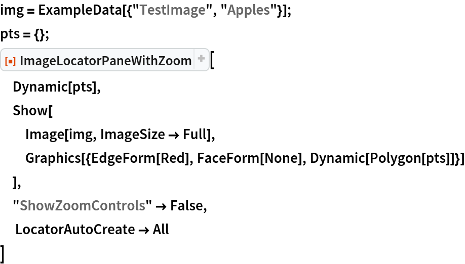 img = ExampleData[{"TestImage", "Apples"}];
pts = {};
ResourceFunction["ImageLocatorPaneWithZoom"][
 Dynamic[pts],
 Show[
  Image[img, ImageSize -> Full],
  Graphics[{EdgeForm[Red], FaceForm[None], Dynamic[Polygon[pts]]}]
  ],
 "ShowZoomControls" -> False,
  LocatorAutoCreate -> All
 ]