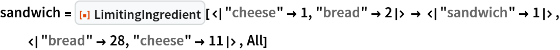 sandwich = ResourceFunction[
  "LimitingIngredient"][<|"cheese" -> 1, "bread" -> 2|> -> <|"sandwich" -> 1|>, <|"bread" -> 28, "cheese" -> 11|>, All]