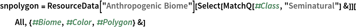 snpolygon = ResourceData[\!\(\*
TagBox["\"\<Anthropogenic Biome\>\"",
#& ,
BoxID -> "ResourceTag-Anthropogenic Biome-Input",
AutoDelete->True]\)][Select[MatchQ[#Class, "Seminatural"] &]][
  All, {#Biome, #Color, #Polygon} &]