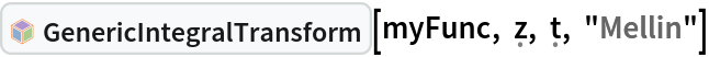 InterpretationBox[FrameBox[TagBox[TooltipBox[PaneBox[GridBox[List[List[GraphicsBox[List[Thickness[0.0025`], List[FaceForm[List[RGBColor[0.9607843137254902`, 0.5058823529411764`, 0.19607843137254902`], Opacity[1.`]]], FilledCurveBox[List[List[List[0, 2, 0], List[0, 1, 0], List[0, 1, 0], List[0, 1, 0], List[0, 1, 0]], List[List[0, 2, 0], List[0, 1, 0], List[0, 1, 0], List[0, 1, 0], List[0, 1, 0]], List[List[0, 2, 0], List[0, 1, 0], List[0, 1, 0], List[0, 1, 0], List[0, 1, 0], List[0, 1, 0]], List[List[0, 2, 0], List[1, 3, 3], List[0, 1, 0], List[1, 3, 3], List[0, 1, 0], List[1, 3, 3], List[0, 1, 0], List[1, 3, 3], List[1, 3, 3], List[0, 1, 0], List[1, 3, 3], List[0, 1, 0], List[1, 3, 3]]], List[List[List[205.`, 22.863691329956055`], List[205.`, 212.31669425964355`], List[246.01799774169922`, 235.99870109558105`], List[369.0710144042969`, 307.0436840057373`], List[369.0710144042969`, 117.59068870544434`], List[205.`, 22.863691329956055`]], List[List[30.928985595703125`, 307.0436840057373`], List[153.98200225830078`, 235.99870109558105`], List[195.`, 212.31669425964355`], List[195.`, 22.863691329956055`], List[30.928985595703125`, 117.59068870544434`], List[30.928985595703125`, 307.0436840057373`]], List[List[200.`, 410.42970085144043`], List[364.0710144042969`, 315.7036876678467`], List[241.01799774169922`, 244.65868949890137`], List[200.`, 220.97669792175293`], List[158.98200225830078`, 244.65868949890137`], List[35.928985595703125`, 315.7036876678467`], List[200.`, 410.42970085144043`]], List[List[376.5710144042969`, 320.03370475769043`], List[202.5`, 420.53370475769043`], List[200.95300006866455`, 421.42667961120605`], List[199.04699993133545`, 421.42667961120605`], List[197.5`, 420.53370475769043`], List[23.428985595703125`, 320.03370475769043`], List[21.882003784179688`, 319.1406993865967`], List[20.928985595703125`, 317.4896984100342`], List[20.928985595703125`, 315.7036876678467`], List[20.928985595703125`, 114.70369529724121`], List[20.928985595703125`, 112.91769218444824`], List[21.882003784179688`, 111.26669120788574`], List[23.428985595703125`, 110.37369346618652`], List[197.5`, 9.87369155883789`], List[198.27300024032593`, 9.426692008972168`], List[199.13700008392334`, 9.203690528869629`], List[200.`, 9.203690528869629`], List[200.86299991607666`, 9.203690528869629`], List[201.72699999809265`, 9.426692008972168`], List[202.5`, 9.87369155883789`], List[376.5710144042969`, 110.37369346618652`], List[378.1179962158203`, 111.26669120788574`], List[379.0710144042969`, 112.91769218444824`], List[379.0710144042969`, 114.70369529724121`], List[379.0710144042969`, 315.7036876678467`], List[379.0710144042969`, 317.4896984100342`], List[378.1179962158203`, 319.1406993865967`], List[376.5710144042969`, 320.03370475769043`]]]]], List[FaceForm[List[RGBColor[0.5529411764705883`, 0.6745098039215687`, 0.8117647058823529`], Opacity[1.`]]], FilledCurveBox[List[List[List[0, 2, 0], List[0, 1, 0], List[0, 1, 0], List[0, 1, 0]]], List[List[List[44.92900085449219`, 282.59088134765625`], List[181.00001525878906`, 204.0298843383789`], List[181.00001525878906`, 46.90887451171875`], List[44.92900085449219`, 125.46986389160156`], List[44.92900085449219`, 282.59088134765625`]]]]], List[FaceForm[List[RGBColor[0.6627450980392157`, 0.803921568627451`, 0.5686274509803921`], Opacity[1.`]]], FilledCurveBox[List[List[List[0, 2, 0], List[0, 1, 0], List[0, 1, 0], List[0, 1, 0]]], List[List[List[355.0710144042969`, 282.59088134765625`], List[355.0710144042969`, 125.46986389160156`], List[219.`, 46.90887451171875`], List[219.`, 204.0298843383789`], List[355.0710144042969`, 282.59088134765625`]]]]], List[FaceForm[List[RGBColor[0.6901960784313725`, 0.5882352941176471`, 0.8117647058823529`], Opacity[1.`]]], FilledCurveBox[List[List[List[0, 2, 0], List[0, 1, 0], List[0, 1, 0], List[0, 1, 0]]], List[List[List[200.`, 394.0606994628906`], List[336.0710144042969`, 315.4997024536133`], List[200.`, 236.93968200683594`], List[63.928985595703125`, 315.4997024536133`], List[200.`, 394.0606994628906`]]]]]], List[Rule[BaselinePosition, Scaled[0.15`]], Rule[ImageSize, 10], Rule[ImageSize, 15]]], StyleBox[RowBox[List["GenericIntegralTransform", " "]], Rule[ShowAutoStyles, False], Rule[ShowStringCharacters, False], Rule[FontSize, Times[0.9`, Inherited]], Rule[FontColor, GrayLevel[0.1`]]]]], Rule[GridBoxSpacings, List[Rule["Columns", List[List[0.25`]]]]]], Rule[Alignment, List[Left, Baseline]], Rule[BaselinePosition, Baseline], Rule[FrameMargins, List[List[3, 0], List[0, 0]]], Rule[BaseStyle, List[Rule[LineSpacing, List[0, 0]], Rule[LineBreakWithin, False]]]], RowBox[List["PacletSymbol", "[", RowBox[List["\"WolframAlphaMath/SpecialFunctionsAndCalculus\"", ",", "\"WolframAlphaMath`SpecialFunctionsAndCalculus`GenericIntegralTransform\""]], "]"]], Rule[TooltipStyle, List[Rule[ShowAutoStyles, True], Rule[ShowStringCharacters, True]]]], Function[Annotation[Slot[1], Style[Defer[PacletSymbol["WolframAlphaMath/SpecialFunctionsAndCalculus", "WolframAlphaMath`SpecialFunctionsAndCalculus`GenericIntegralTransform"]], Rule[ShowStringCharacters, True]], "Tooltip"]]], Rule[Background, RGBColor[0.968`, 0.976`, 0.984`]], Rule[BaselinePosition, Baseline], Rule[DefaultBaseStyle, List[]], Rule[FrameMargins, List[List[0, 0], List[1, 1]]], Rule[FrameStyle, RGBColor[0.831`, 0.847`, 0.85`]], Rule[RoundingRadius, 4]], PacletSymbol["WolframAlphaMath/SpecialFunctionsAndCalculus", "WolframAlphaMath`SpecialFunctionsAndCalculus`GenericIntegralTransform"], Rule[Selectable, False], Rule[SelectWithContents, True], Rule[BoxID, "PacletSymbolBox"]][myFunc, \[FormalZ], \[FormalT], "Mellin"]