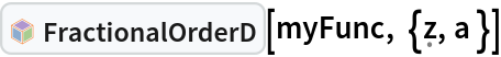 InterpretationBox[FrameBox[TagBox[TooltipBox[PaneBox[GridBox[List[List[GraphicsBox[List[Thickness[0.0025`], List[FaceForm[List[RGBColor[0.9607843137254902`, 0.5058823529411764`, 0.19607843137254902`], Opacity[1.`]]], FilledCurveBox[List[List[List[0, 2, 0], List[0, 1, 0], List[0, 1, 0], List[0, 1, 0], List[0, 1, 0]], List[List[0, 2, 0], List[0, 1, 0], List[0, 1, 0], List[0, 1, 0], List[0, 1, 0]], List[List[0, 2, 0], List[0, 1, 0], List[0, 1, 0], List[0, 1, 0], List[0, 1, 0], List[0, 1, 0]], List[List[0, 2, 0], List[1, 3, 3], List[0, 1, 0], List[1, 3, 3], List[0, 1, 0], List[1, 3, 3], List[0, 1, 0], List[1, 3, 3], List[1, 3, 3], List[0, 1, 0], List[1, 3, 3], List[0, 1, 0], List[1, 3, 3]]], List[List[List[205.`, 22.863691329956055`], List[205.`, 212.31669425964355`], List[246.01799774169922`, 235.99870109558105`], List[369.0710144042969`, 307.0436840057373`], List[369.0710144042969`, 117.59068870544434`], List[205.`, 22.863691329956055`]], List[List[30.928985595703125`, 307.0436840057373`], List[153.98200225830078`, 235.99870109558105`], List[195.`, 212.31669425964355`], List[195.`, 22.863691329956055`], List[30.928985595703125`, 117.59068870544434`], List[30.928985595703125`, 307.0436840057373`]], List[List[200.`, 410.42970085144043`], List[364.0710144042969`, 315.7036876678467`], List[241.01799774169922`, 244.65868949890137`], List[200.`, 220.97669792175293`], List[158.98200225830078`, 244.65868949890137`], List[35.928985595703125`, 315.7036876678467`], List[200.`, 410.42970085144043`]], List[List[376.5710144042969`, 320.03370475769043`], List[202.5`, 420.53370475769043`], List[200.95300006866455`, 421.42667961120605`], List[199.04699993133545`, 421.42667961120605`], List[197.5`, 420.53370475769043`], List[23.428985595703125`, 320.03370475769043`], List[21.882003784179688`, 319.1406993865967`], List[20.928985595703125`, 317.4896984100342`], List[20.928985595703125`, 315.7036876678467`], List[20.928985595703125`, 114.70369529724121`], List[20.928985595703125`, 112.91769218444824`], List[21.882003784179688`, 111.26669120788574`], List[23.428985595703125`, 110.37369346618652`], List[197.5`, 9.87369155883789`], List[198.27300024032593`, 9.426692008972168`], List[199.13700008392334`, 9.203690528869629`], List[200.`, 9.203690528869629`], List[200.86299991607666`, 9.203690528869629`], List[201.72699999809265`, 9.426692008972168`], List[202.5`, 9.87369155883789`], List[376.5710144042969`, 110.37369346618652`], List[378.1179962158203`, 111.26669120788574`], List[379.0710144042969`, 112.91769218444824`], List[379.0710144042969`, 114.70369529724121`], List[379.0710144042969`, 315.7036876678467`], List[379.0710144042969`, 317.4896984100342`], List[378.1179962158203`, 319.1406993865967`], List[376.5710144042969`, 320.03370475769043`]]]]], List[FaceForm[List[RGBColor[0.5529411764705883`, 0.6745098039215687`, 0.8117647058823529`], Opacity[1.`]]], FilledCurveBox[List[List[List[0, 2, 0], List[0, 1, 0], List[0, 1, 0], List[0, 1, 0]]], List[List[List[44.92900085449219`, 282.59088134765625`], List[181.00001525878906`, 204.0298843383789`], List[181.00001525878906`, 46.90887451171875`], List[44.92900085449219`, 125.46986389160156`], List[44.92900085449219`, 282.59088134765625`]]]]], List[FaceForm[List[RGBColor[0.6627450980392157`, 0.803921568627451`, 0.5686274509803921`], Opacity[1.`]]], FilledCurveBox[List[List[List[0, 2, 0], List[0, 1, 0], List[0, 1, 0], List[0, 1, 0]]], List[List[List[355.0710144042969`, 282.59088134765625`], List[355.0710144042969`, 125.46986389160156`], List[219.`, 46.90887451171875`], List[219.`, 204.0298843383789`], List[355.0710144042969`, 282.59088134765625`]]]]], List[FaceForm[List[RGBColor[0.6901960784313725`, 0.5882352941176471`, 0.8117647058823529`], Opacity[1.`]]], FilledCurveBox[List[List[List[0, 2, 0], List[0, 1, 0], List[0, 1, 0], List[0, 1, 0]]], List[List[List[200.`, 394.0606994628906`], List[336.0710144042969`, 315.4997024536133`], List[200.`, 236.93968200683594`], List[63.928985595703125`, 315.4997024536133`], List[200.`, 394.0606994628906`]]]]]], List[Rule[BaselinePosition, Scaled[0.15`]], Rule[ImageSize, 10], Rule[ImageSize, 15]]], StyleBox[RowBox[List["FractionalOrderD", " "]], Rule[ShowAutoStyles, False], Rule[ShowStringCharacters, False], Rule[FontSize, Times[0.9`, Inherited]], Rule[FontColor, GrayLevel[0.1`]]]]], Rule[GridBoxSpacings, List[Rule["Columns", List[List[0.25`]]]]]], Rule[Alignment, List[Left, Baseline]], Rule[BaselinePosition, Baseline], Rule[FrameMargins, List[List[3, 0], List[0, 0]]], Rule[BaseStyle, List[Rule[LineSpacing, List[0, 0]], Rule[LineBreakWithin, False]]]], RowBox[List["PacletSymbol", "[", RowBox[List["\"WolframAlphaMath/SpecialFunctionsAndCalculus\"", ",", "\"WolframAlphaMath`SpecialFunctionsAndCalculus`FractionalOrderD\""]], "]"]], Rule[TooltipStyle, List[Rule[ShowAutoStyles, True], Rule[ShowStringCharacters, True]]]], Function[Annotation[Slot[1], Style[Defer[PacletSymbol["WolframAlphaMath/SpecialFunctionsAndCalculus", "WolframAlphaMath`SpecialFunctionsAndCalculus`FractionalOrderD"]], Rule[ShowStringCharacters, True]], "Tooltip"]]], Rule[Background, RGBColor[0.968`, 0.976`, 0.984`]], Rule[BaselinePosition, Baseline], Rule[DefaultBaseStyle, List[]], Rule[FrameMargins, List[List[0, 0], List[1, 1]]], Rule[FrameStyle, RGBColor[0.831`, 0.847`, 0.85`]], Rule[RoundingRadius, 4]], PacletSymbol["WolframAlphaMath/SpecialFunctionsAndCalculus", "WolframAlphaMath`SpecialFunctionsAndCalculus`FractionalOrderD"], Rule[Selectable, False], Rule[SelectWithContents, True], Rule[BoxID, "PacletSymbolBox"]][myFunc, {\[FormalZ], a }]