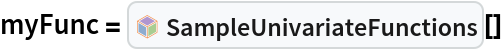 myFunc = InterpretationBox[FrameBox[TagBox[TooltipBox[PaneBox[GridBox[List[List[GraphicsBox[List[Thickness[0.0025`], List[FaceForm[List[RGBColor[0.9607843137254902`, 0.5058823529411764`, 0.19607843137254902`], Opacity[1.`]]], FilledCurveBox[List[List[List[0, 2, 0], List[0, 1, 0], List[0, 1, 0], List[0, 1, 0], List[0, 1, 0]], List[List[0, 2, 0], List[0, 1, 0], List[0, 1, 0], List[0, 1, 0], List[0, 1, 0]], List[List[0, 2, 0], List[0, 1, 0], List[0, 1, 0], List[0, 1, 0], List[0, 1, 0], List[0, 1, 0]], List[List[0, 2, 0], List[1, 3, 3], List[0, 1, 0], List[1, 3, 3], List[0, 1, 0], List[1, 3, 3], List[0, 1, 0], List[1, 3, 3], List[1, 3, 3], List[0, 1, 0], List[1, 3, 3], List[0, 1, 0], List[1, 3, 3]]], List[List[List[205.`, 22.863691329956055`], List[205.`, 212.31669425964355`], List[246.01799774169922`, 235.99870109558105`], List[369.0710144042969`, 307.0436840057373`], List[369.0710144042969`, 117.59068870544434`], List[205.`, 22.863691329956055`]], List[List[30.928985595703125`, 307.0436840057373`], List[153.98200225830078`, 235.99870109558105`], List[195.`, 212.31669425964355`], List[195.`, 22.863691329956055`], List[30.928985595703125`, 117.59068870544434`], List[30.928985595703125`, 307.0436840057373`]], List[List[200.`, 410.42970085144043`], List[364.0710144042969`, 315.7036876678467`], List[241.01799774169922`, 244.65868949890137`], List[200.`, 220.97669792175293`], List[158.98200225830078`, 244.65868949890137`], List[35.928985595703125`, 315.7036876678467`], List[200.`, 410.42970085144043`]], List[List[376.5710144042969`, 320.03370475769043`], List[202.5`, 420.53370475769043`], List[200.95300006866455`, 421.42667961120605`], List[199.04699993133545`, 421.42667961120605`], List[197.5`, 420.53370475769043`], List[23.428985595703125`, 320.03370475769043`], List[21.882003784179688`, 319.1406993865967`], List[20.928985595703125`, 317.4896984100342`], List[20.928985595703125`, 315.7036876678467`], List[20.928985595703125`, 114.70369529724121`], List[20.928985595703125`, 112.91769218444824`], List[21.882003784179688`, 111.26669120788574`], List[23.428985595703125`, 110.37369346618652`], List[197.5`, 9.87369155883789`], List[198.27300024032593`, 9.426692008972168`], List[199.13700008392334`, 9.203690528869629`], List[200.`, 9.203690528869629`], List[200.86299991607666`, 9.203690528869629`], List[201.72699999809265`, 9.426692008972168`], List[202.5`, 9.87369155883789`], List[376.5710144042969`, 110.37369346618652`], List[378.1179962158203`, 111.26669120788574`], List[379.0710144042969`, 112.91769218444824`], List[379.0710144042969`, 114.70369529724121`], List[379.0710144042969`, 315.7036876678467`], List[379.0710144042969`, 317.4896984100342`], List[378.1179962158203`, 319.1406993865967`], List[376.5710144042969`, 320.03370475769043`]]]]], List[FaceForm[List[RGBColor[0.5529411764705883`, 0.6745098039215687`, 0.8117647058823529`], Opacity[1.`]]], FilledCurveBox[List[List[List[0, 2, 0], List[0, 1, 0], List[0, 1, 0], List[0, 1, 0]]], List[List[List[44.92900085449219`, 282.59088134765625`], List[181.00001525878906`, 204.0298843383789`], List[181.00001525878906`, 46.90887451171875`], List[44.92900085449219`, 125.46986389160156`], List[44.92900085449219`, 282.59088134765625`]]]]], List[FaceForm[List[RGBColor[0.6627450980392157`, 0.803921568627451`, 0.5686274509803921`], Opacity[1.`]]], FilledCurveBox[List[List[List[0, 2, 0], List[0, 1, 0], List[0, 1, 0], List[0, 1, 0]]], List[List[List[355.0710144042969`, 282.59088134765625`], List[355.0710144042969`, 125.46986389160156`], List[219.`, 46.90887451171875`], List[219.`, 204.0298843383789`], List[355.0710144042969`, 282.59088134765625`]]]]], List[FaceForm[List[RGBColor[0.6901960784313725`, 0.5882352941176471`, 0.8117647058823529`], Opacity[1.`]]], FilledCurveBox[List[List[List[0, 2, 0], List[0, 1, 0], List[0, 1, 0], List[0, 1, 0]]], List[List[List[200.`, 394.0606994628906`], List[336.0710144042969`, 315.4997024536133`], List[200.`, 236.93968200683594`], List[63.928985595703125`, 315.4997024536133`], List[200.`, 394.0606994628906`]]]]]], List[Rule[BaselinePosition, Scaled[0.15`]], Rule[ImageSize, 10], Rule[ImageSize, 15]]], StyleBox[RowBox[List["SampleUnivariateFunctions", " "]], Rule[ShowAutoStyles, False], Rule[ShowStringCharacters, False], Rule[FontSize, Times[0.9`, Inherited]], Rule[FontColor, GrayLevel[0.1`]]]]], Rule[GridBoxSpacings, List[Rule["Columns", List[List[0.25`]]]]]], Rule[Alignment, List[Left, Baseline]], Rule[BaselinePosition, Baseline], Rule[FrameMargins, List[List[3, 0], List[0, 0]]], Rule[BaseStyle, List[Rule[LineSpacing, List[0, 0]], Rule[LineBreakWithin, False]]]], RowBox[List["PacletSymbol", "[", RowBox[List["\"WolframAlphaMath/SpecialFunctionsAndCalculus\"", ",", "\"WolframAlphaMath`SpecialFunctionsAndCalculus`SampleUnivariateFunctions\""]], "]"]], Rule[TooltipStyle, List[Rule[ShowAutoStyles, True], Rule[ShowStringCharacters, True]]]], Function[Annotation[Slot[1], Style[Defer[PacletSymbol["WolframAlphaMath/SpecialFunctionsAndCalculus", "WolframAlphaMath`SpecialFunctionsAndCalculus`SampleUnivariateFunctions"]], Rule[ShowStringCharacters, True]], "Tooltip"]]], Rule[Background, RGBColor[0.968`, 0.976`, 0.984`]], Rule[BaselinePosition, Baseline], Rule[DefaultBaseStyle, List[]], Rule[FrameMargins, List[List[0, 0], List[1, 1]]], Rule[FrameStyle, RGBColor[0.831`, 0.847`, 0.85`]], Rule[RoundingRadius, 4]], PacletSymbol["WolframAlphaMath/SpecialFunctionsAndCalculus", "WolframAlphaMath`SpecialFunctionsAndCalculus`SampleUnivariateFunctions"], Rule[Selectable, False], Rule[SelectWithContents, True], Rule[BoxID, "PacletSymbolBox"]][]