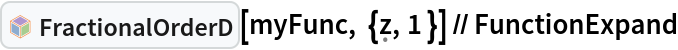 InterpretationBox[FrameBox[TagBox[TooltipBox[PaneBox[GridBox[List[List[GraphicsBox[List[Thickness[0.0025`], List[FaceForm[List[RGBColor[0.9607843137254902`, 0.5058823529411764`, 0.19607843137254902`], Opacity[1.`]]], FilledCurveBox[List[List[List[0, 2, 0], List[0, 1, 0], List[0, 1, 0], List[0, 1, 0], List[0, 1, 0]], List[List[0, 2, 0], List[0, 1, 0], List[0, 1, 0], List[0, 1, 0], List[0, 1, 0]], List[List[0, 2, 0], List[0, 1, 0], List[0, 1, 0], List[0, 1, 0], List[0, 1, 0], List[0, 1, 0]], List[List[0, 2, 0], List[1, 3, 3], List[0, 1, 0], List[1, 3, 3], List[0, 1, 0], List[1, 3, 3], List[0, 1, 0], List[1, 3, 3], List[1, 3, 3], List[0, 1, 0], List[1, 3, 3], List[0, 1, 0], List[1, 3, 3]]], List[List[List[205.`, 22.863691329956055`], List[205.`, 212.31669425964355`], List[246.01799774169922`, 235.99870109558105`], List[369.0710144042969`, 307.0436840057373`], List[369.0710144042969`, 117.59068870544434`], List[205.`, 22.863691329956055`]], List[List[30.928985595703125`, 307.0436840057373`], List[153.98200225830078`, 235.99870109558105`], List[195.`, 212.31669425964355`], List[195.`, 22.863691329956055`], List[30.928985595703125`, 117.59068870544434`], List[30.928985595703125`, 307.0436840057373`]], List[List[200.`, 410.42970085144043`], List[364.0710144042969`, 315.7036876678467`], List[241.01799774169922`, 244.65868949890137`], List[200.`, 220.97669792175293`], List[158.98200225830078`, 244.65868949890137`], List[35.928985595703125`, 315.7036876678467`], List[200.`, 410.42970085144043`]], List[List[376.5710144042969`, 320.03370475769043`], List[202.5`, 420.53370475769043`], List[200.95300006866455`, 421.42667961120605`], List[199.04699993133545`, 421.42667961120605`], List[197.5`, 420.53370475769043`], List[23.428985595703125`, 320.03370475769043`], List[21.882003784179688`, 319.1406993865967`], List[20.928985595703125`, 317.4896984100342`], List[20.928985595703125`, 315.7036876678467`], List[20.928985595703125`, 114.70369529724121`], List[20.928985595703125`, 112.91769218444824`], List[21.882003784179688`, 111.26669120788574`], List[23.428985595703125`, 110.37369346618652`], List[197.5`, 9.87369155883789`], List[198.27300024032593`, 9.426692008972168`], List[199.13700008392334`, 9.203690528869629`], List[200.`, 9.203690528869629`], List[200.86299991607666`, 9.203690528869629`], List[201.72699999809265`, 9.426692008972168`], List[202.5`, 9.87369155883789`], List[376.5710144042969`, 110.37369346618652`], List[378.1179962158203`, 111.26669120788574`], List[379.0710144042969`, 112.91769218444824`], List[379.0710144042969`, 114.70369529724121`], List[379.0710144042969`, 315.7036876678467`], List[379.0710144042969`, 317.4896984100342`], List[378.1179962158203`, 319.1406993865967`], List[376.5710144042969`, 320.03370475769043`]]]]], List[FaceForm[List[RGBColor[0.5529411764705883`, 0.6745098039215687`, 0.8117647058823529`], Opacity[1.`]]], FilledCurveBox[List[List[List[0, 2, 0], List[0, 1, 0], List[0, 1, 0], List[0, 1, 0]]], List[List[List[44.92900085449219`, 282.59088134765625`], List[181.00001525878906`, 204.0298843383789`], List[181.00001525878906`, 46.90887451171875`], List[44.92900085449219`, 125.46986389160156`], List[44.92900085449219`, 282.59088134765625`]]]]], List[FaceForm[List[RGBColor[0.6627450980392157`, 0.803921568627451`, 0.5686274509803921`], Opacity[1.`]]], FilledCurveBox[List[List[List[0, 2, 0], List[0, 1, 0], List[0, 1, 0], List[0, 1, 0]]], List[List[List[355.0710144042969`, 282.59088134765625`], List[355.0710144042969`, 125.46986389160156`], List[219.`, 46.90887451171875`], List[219.`, 204.0298843383789`], List[355.0710144042969`, 282.59088134765625`]]]]], List[FaceForm[List[RGBColor[0.6901960784313725`, 0.5882352941176471`, 0.8117647058823529`], Opacity[1.`]]], FilledCurveBox[List[List[List[0, 2, 0], List[0, 1, 0], List[0, 1, 0], List[0, 1, 0]]], List[List[List[200.`, 394.0606994628906`], List[336.0710144042969`, 315.4997024536133`], List[200.`, 236.93968200683594`], List[63.928985595703125`, 315.4997024536133`], List[200.`, 394.0606994628906`]]]]]], List[Rule[BaselinePosition, Scaled[0.15`]], Rule[ImageSize, 10], Rule[ImageSize, 15]]], StyleBox[RowBox[List["FractionalOrderD", " "]], Rule[ShowAutoStyles, False], Rule[ShowStringCharacters, False], Rule[FontSize, Times[0.9`, Inherited]], Rule[FontColor, GrayLevel[0.1`]]]]], Rule[GridBoxSpacings, List[Rule["Columns", List[List[0.25`]]]]]], Rule[Alignment, List[Left, Baseline]], Rule[BaselinePosition, Baseline], Rule[FrameMargins, List[List[3, 0], List[0, 0]]], Rule[BaseStyle, List[Rule[LineSpacing, List[0, 0]], Rule[LineBreakWithin, False]]]], RowBox[List["PacletSymbol", "[", RowBox[List["\"WolframAlphaMath/SpecialFunctionsAndCalculus\"", ",", "\"WolframAlphaMath`SpecialFunctionsAndCalculus`FractionalOrderD\""]], "]"]], Rule[TooltipStyle, List[Rule[ShowAutoStyles, True], Rule[ShowStringCharacters, True]]]], Function[Annotation[Slot[1], Style[Defer[PacletSymbol["WolframAlphaMath/SpecialFunctionsAndCalculus", "WolframAlphaMath`SpecialFunctionsAndCalculus`FractionalOrderD"]], Rule[ShowStringCharacters, True]], "Tooltip"]]], Rule[Background, RGBColor[0.968`, 0.976`, 0.984`]], Rule[BaselinePosition, Baseline], Rule[DefaultBaseStyle, List[]], Rule[FrameMargins, List[List[0, 0], List[1, 1]]], Rule[FrameStyle, RGBColor[0.831`, 0.847`, 0.85`]], Rule[RoundingRadius, 4]], PacletSymbol["WolframAlphaMath/SpecialFunctionsAndCalculus", "WolframAlphaMath`SpecialFunctionsAndCalculus`FractionalOrderD"], Rule[Selectable, False], Rule[SelectWithContents, True], Rule[BoxID, "PacletSymbolBox"]][
  myFunc, {\[FormalZ], 1 }] // FunctionExpand