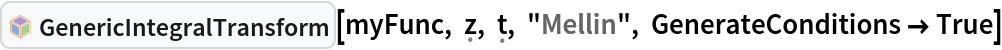 InterpretationBox[FrameBox[TagBox[TooltipBox[PaneBox[GridBox[List[List[GraphicsBox[List[Thickness[0.0025`], List[FaceForm[List[RGBColor[0.9607843137254902`, 0.5058823529411764`, 0.19607843137254902`], Opacity[1.`]]], FilledCurveBox[List[List[List[0, 2, 0], List[0, 1, 0], List[0, 1, 0], List[0, 1, 0], List[0, 1, 0]], List[List[0, 2, 0], List[0, 1, 0], List[0, 1, 0], List[0, 1, 0], List[0, 1, 0]], List[List[0, 2, 0], List[0, 1, 0], List[0, 1, 0], List[0, 1, 0], List[0, 1, 0], List[0, 1, 0]], List[List[0, 2, 0], List[1, 3, 3], List[0, 1, 0], List[1, 3, 3], List[0, 1, 0], List[1, 3, 3], List[0, 1, 0], List[1, 3, 3], List[1, 3, 3], List[0, 1, 0], List[1, 3, 3], List[0, 1, 0], List[1, 3, 3]]], List[List[List[205.`, 22.863691329956055`], List[205.`, 212.31669425964355`], List[246.01799774169922`, 235.99870109558105`], List[369.0710144042969`, 307.0436840057373`], List[369.0710144042969`, 117.59068870544434`], List[205.`, 22.863691329956055`]], List[List[30.928985595703125`, 307.0436840057373`], List[153.98200225830078`, 235.99870109558105`], List[195.`, 212.31669425964355`], List[195.`, 22.863691329956055`], List[30.928985595703125`, 117.59068870544434`], List[30.928985595703125`, 307.0436840057373`]], List[List[200.`, 410.42970085144043`], List[364.0710144042969`, 315.7036876678467`], List[241.01799774169922`, 244.65868949890137`], List[200.`, 220.97669792175293`], List[158.98200225830078`, 244.65868949890137`], List[35.928985595703125`, 315.7036876678467`], List[200.`, 410.42970085144043`]], List[List[376.5710144042969`, 320.03370475769043`], List[202.5`, 420.53370475769043`], List[200.95300006866455`, 421.42667961120605`], List[199.04699993133545`, 421.42667961120605`], List[197.5`, 420.53370475769043`], List[23.428985595703125`, 320.03370475769043`], List[21.882003784179688`, 319.1406993865967`], List[20.928985595703125`, 317.4896984100342`], List[20.928985595703125`, 315.7036876678467`], List[20.928985595703125`, 114.70369529724121`], List[20.928985595703125`, 112.91769218444824`], List[21.882003784179688`, 111.26669120788574`], List[23.428985595703125`, 110.37369346618652`], List[197.5`, 9.87369155883789`], List[198.27300024032593`, 9.426692008972168`], List[199.13700008392334`, 9.203690528869629`], List[200.`, 9.203690528869629`], List[200.86299991607666`, 9.203690528869629`], List[201.72699999809265`, 9.426692008972168`], List[202.5`, 9.87369155883789`], List[376.5710144042969`, 110.37369346618652`], List[378.1179962158203`, 111.26669120788574`], List[379.0710144042969`, 112.91769218444824`], List[379.0710144042969`, 114.70369529724121`], List[379.0710144042969`, 315.7036876678467`], List[379.0710144042969`, 317.4896984100342`], List[378.1179962158203`, 319.1406993865967`], List[376.5710144042969`, 320.03370475769043`]]]]], List[FaceForm[List[RGBColor[0.5529411764705883`, 0.6745098039215687`, 0.8117647058823529`], Opacity[1.`]]], FilledCurveBox[List[List[List[0, 2, 0], List[0, 1, 0], List[0, 1, 0], List[0, 1, 0]]], List[List[List[44.92900085449219`, 282.59088134765625`], List[181.00001525878906`, 204.0298843383789`], List[181.00001525878906`, 46.90887451171875`], List[44.92900085449219`, 125.46986389160156`], List[44.92900085449219`, 282.59088134765625`]]]]], List[FaceForm[List[RGBColor[0.6627450980392157`, 0.803921568627451`, 0.5686274509803921`], Opacity[1.`]]], FilledCurveBox[List[List[List[0, 2, 0], List[0, 1, 0], List[0, 1, 0], List[0, 1, 0]]], List[List[List[355.0710144042969`, 282.59088134765625`], List[355.0710144042969`, 125.46986389160156`], List[219.`, 46.90887451171875`], List[219.`, 204.0298843383789`], List[355.0710144042969`, 282.59088134765625`]]]]], List[FaceForm[List[RGBColor[0.6901960784313725`, 0.5882352941176471`, 0.8117647058823529`], Opacity[1.`]]], FilledCurveBox[List[List[List[0, 2, 0], List[0, 1, 0], List[0, 1, 0], List[0, 1, 0]]], List[List[List[200.`, 394.0606994628906`], List[336.0710144042969`, 315.4997024536133`], List[200.`, 236.93968200683594`], List[63.928985595703125`, 315.4997024536133`], List[200.`, 394.0606994628906`]]]]]], List[Rule[BaselinePosition, Scaled[0.15`]], Rule[ImageSize, 10], Rule[ImageSize, 15]]], StyleBox[RowBox[List["GenericIntegralTransform", " "]], Rule[ShowAutoStyles, False], Rule[ShowStringCharacters, False], Rule[FontSize, Times[0.9`, Inherited]], Rule[FontColor, GrayLevel[0.1`]]]]], Rule[GridBoxSpacings, List[Rule["Columns", List[List[0.25`]]]]]], Rule[Alignment, List[Left, Baseline]], Rule[BaselinePosition, Baseline], Rule[FrameMargins, List[List[3, 0], List[0, 0]]], Rule[BaseStyle, List[Rule[LineSpacing, List[0, 0]], Rule[LineBreakWithin, False]]]], RowBox[List["PacletSymbol", "[", RowBox[List["\"WolframAlphaMath/SpecialFunctionsAndCalculus\"", ",", "\"WolframAlphaMath`SpecialFunctionsAndCalculus`GenericIntegralTransform\""]], "]"]], Rule[TooltipStyle, List[Rule[ShowAutoStyles, True], Rule[ShowStringCharacters, True]]]], Function[Annotation[Slot[1], Style[Defer[PacletSymbol["WolframAlphaMath/SpecialFunctionsAndCalculus", "WolframAlphaMath`SpecialFunctionsAndCalculus`GenericIntegralTransform"]], Rule[ShowStringCharacters, True]], "Tooltip"]]], Rule[Background, RGBColor[0.968`, 0.976`, 0.984`]], Rule[BaselinePosition, Baseline], Rule[DefaultBaseStyle, List[]], Rule[FrameMargins, List[List[0, 0], List[1, 1]]], Rule[FrameStyle, RGBColor[0.831`, 0.847`, 0.85`]], Rule[RoundingRadius, 4]], PacletSymbol["WolframAlphaMath/SpecialFunctionsAndCalculus", "WolframAlphaMath`SpecialFunctionsAndCalculus`GenericIntegralTransform"], Rule[Selectable, False], Rule[SelectWithContents, True], Rule[BoxID, "PacletSymbolBox"]][myFunc, \[FormalZ], \[FormalT], "Mellin", GenerateConditions -> True]