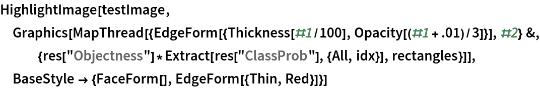 HighlightImage[testImage, Graphics[
  MapThread[{EdgeForm[{Thickness[#1/100], Opacity[(#1 + .01)/3]}], #2} &, {res["Objectness"]*
     Extract[res["ClassProb"], {All, idx}], rectangles}]], BaseStyle -> {FaceForm[], EdgeForm[{Thin, Red}]}]