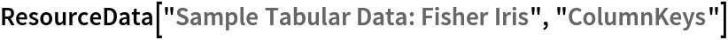 ResourceData[\!\(\*
TagBox["\"\<Sample Tabular Data: Fisher Iris\>\"",
#& ,
BoxID -> "ResourceTag-Sample Tabular Data: Fisher Iris-Input",
AutoDelete->True]\), "ColumnKeys"]