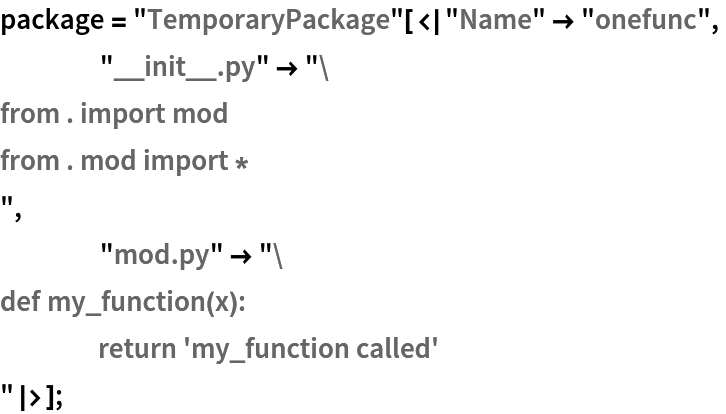 package = "TemporaryPackage"[<|"Name" -> "onefunc",
    "__init__.py" -> "from . import mod
from . mod import *
",
    "mod.py" -> "def my_function(x):
	return 'my_function called'
"|>];