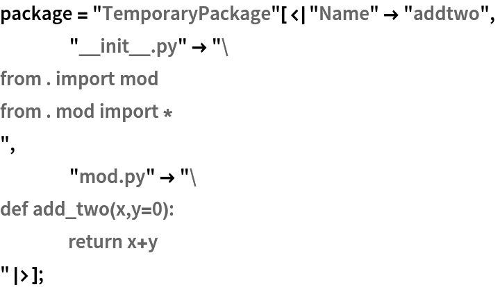 package = "TemporaryPackage"[<|"Name" -> "addtwo",
    "__init__.py" -> "from . import mod
from . mod import *
",
    "mod.py" -> "def add_two(x,y=0):
	return x+y
"|>];