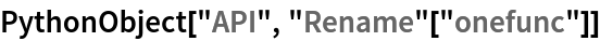 PythonObject["API", "Rename"["onefunc"]]