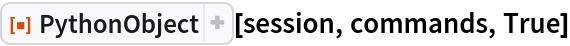 ResourceFunction["PythonObject"][session, commands, True]