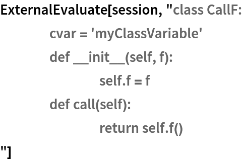 ExternalEvaluate[session, "class CallF:
	cvar = 'myClassVariable'
	def __init__(self, f):
		self.f = f
	def call(self):
		return self.f()
"]