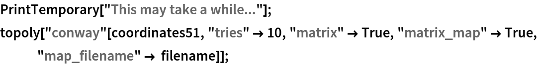 PrintTemporary["This may take a while..."];
topoly["conway"[coordinates51, "tries" -> 10, "matrix" -> True, "matrix_map" -> True, "map_filename" -> filename]];