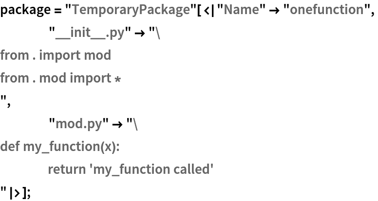 package = "TemporaryPackage"[<|"Name" -> "onefunction",
    "__init__.py" -> "from . import mod
from . mod import *
",
    "mod.py" -> "def my_function(x):
	return 'my_function called'
"|>];