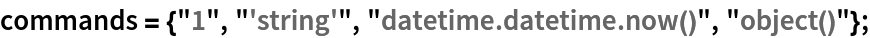 commands = {"1", "'string'", "datetime.datetime.now()", "object()"};