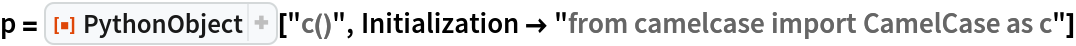 p = ResourceFunction["PythonObject"]["c()", Initialization -> "from camelcase import CamelCase as c"]