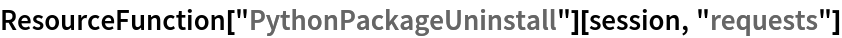 ResourceFunction["PythonPackageUninstall"][session, "requests"]