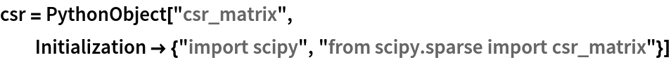 csr = PythonObject["csr_matrix", Initialization -> {"import scipy", "from scipy.sparse import csr_matrix"}]
