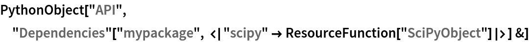 PythonObject["API", "Dependencies"[
   "mypackage", <|"scipy" -> ResourceFunction["SciPyObject"]|>] &]