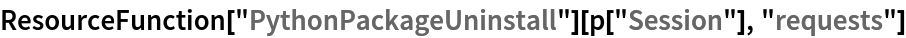 ResourceFunction["PythonPackageUninstall"][p["Session"], "requests"]