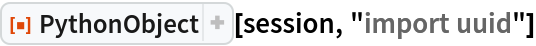 ResourceFunction["PythonObject"][session, "import uuid"]