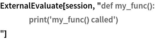 ExternalEvaluate[session, "def my_func():
	print('my_func() called')
"]