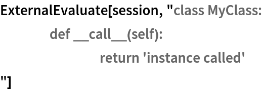 ExternalEvaluate[session, "class MyClass:
	def __call__(self):
		return 'instance called'
"]