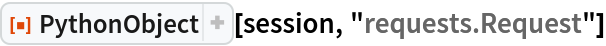 ResourceFunction["PythonObject"][session, "requests.Request"]