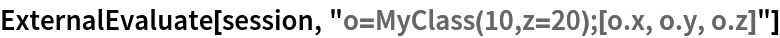 ExternalEvaluate[session, "o=MyClass(10,z=20);[o.x, o.y, o.z]"]