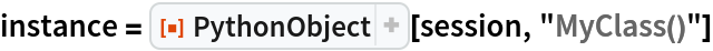 instance = ResourceFunction["PythonObject"][session, "MyClass()"]