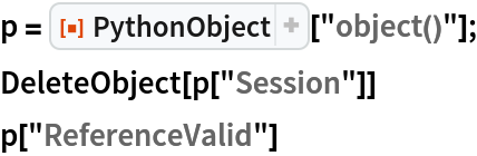 p = ResourceFunction["PythonObject"]["object()"];
DeleteObject[p["Session"]]
p["ReferenceValid"]