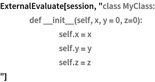 ExternalEvaluate[session, "class MyClass:
	def __init__(self, x, y = 0, z=0):
		self.x = x
		self.y = y
		self.z = z
"]