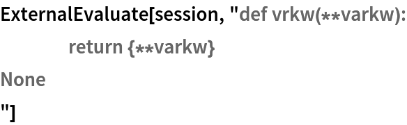 ExternalEvaluate[session, "def vrkw(**varkw):
	return {**varkw}
None
"]