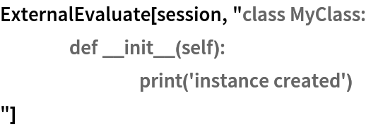 ExternalEvaluate[session, "class MyClass:
	def __init__(self):
		print('instance created')
"]