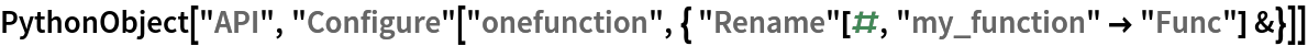 PythonObject["API", "Configure"[
  "onefunction", { "Rename"[#, "my_function" -> "Func"] &}]]