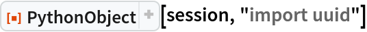 ResourceFunction["PythonObject"][session, "import uuid"]