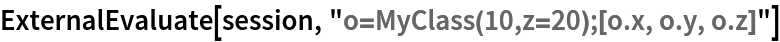 ExternalEvaluate[session, "o=MyClass(10,z=20);[o.x, o.y, o.z]"]