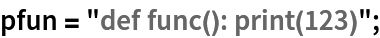 pfun = "def func(): print(123)";