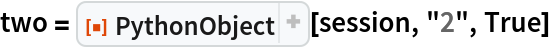 two = ResourceFunction["PythonObject"][session, "2", True]