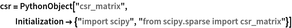 csr = PythonObject["csr_matrix", Initialization -> {"import scipy", "from scipy.sparse import csr_matrix"}]
