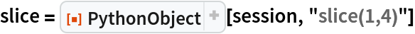 slice = ResourceFunction["PythonObject"][session, "slice(1,4)"]