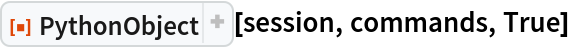 ResourceFunction["PythonObject"][session, commands, True]