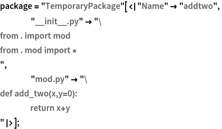 package = "TemporaryPackage"[<|"Name" -> "addtwo",
    "__init__.py" -> "from . import mod
from . mod import *
",
    "mod.py" -> "def add_two(x,y=0):
	return x+y
"|>];