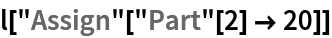 l["Assign"["Part"[2] -> 20]]