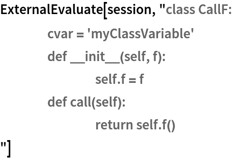 ExternalEvaluate[session, "class CallF:
	cvar = 'myClassVariable'
	def __init__(self, f):
		self.f = f
	def call(self):
		return self.f()
"]